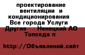 проектирование вентиляции  и кондиционирования - Все города Услуги » Другие   . Ненецкий АО,Топседа п.